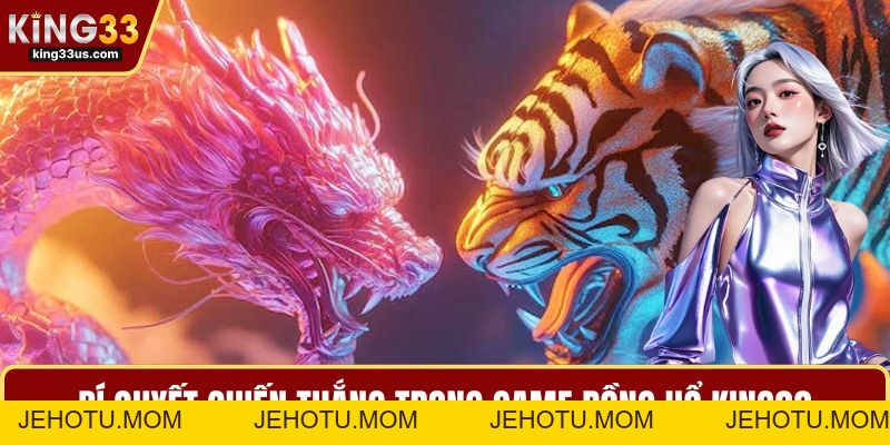 Rồng Hổ KING33 - Chinh Phục Ván Đấu Với Các Mẹo - jehotu