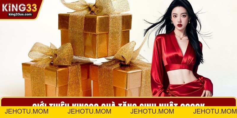 KING33 Quà Tặng Sinh Nhật 3333k Tối Đa Hóa Lợi Ích - jehotu