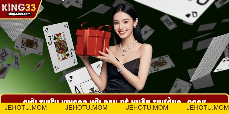 Giới Thiệu KING33 Với Bạn Bè Nhận Thưởng +333k Hấp Dẫn - jehotu