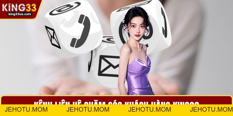 Chăm Sóc Khách Hàng KING33 - Thời Điểm Bạn Cần Hỗ Trợ - jehotu