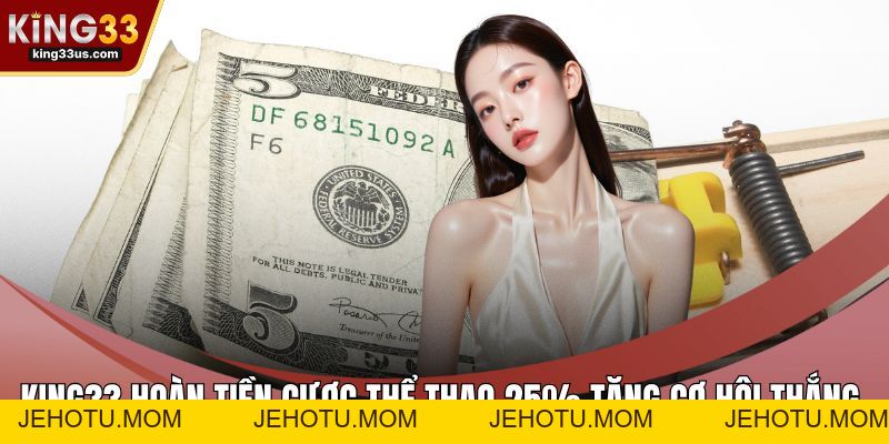 KING33 Hoàn Tiền Cược Thể Thao 25% Tăng Cơ Hội Thắng  - jehotu